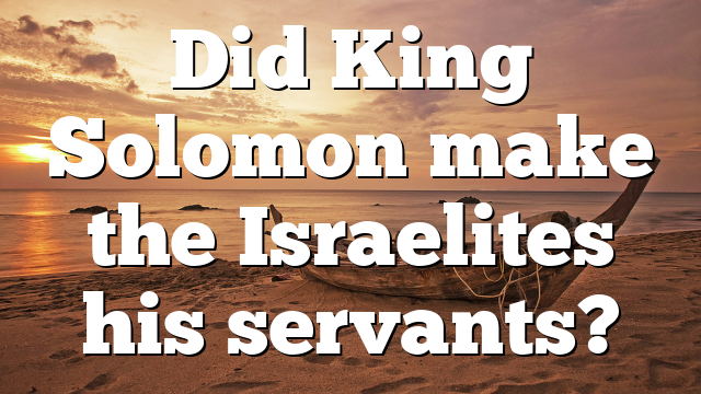 Did King Solomon make the Israelites his servants?