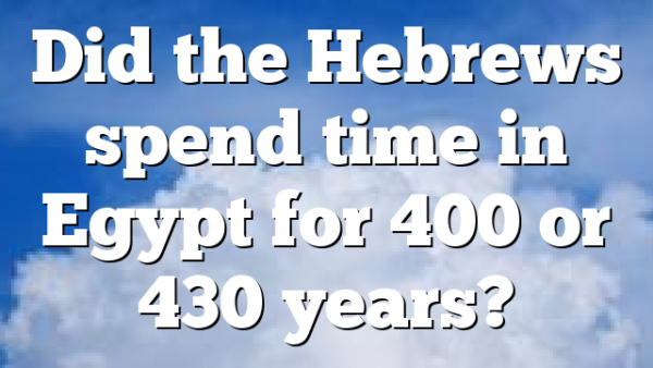 Did the Hebrews spend time in Egypt for 400 or 430 years?