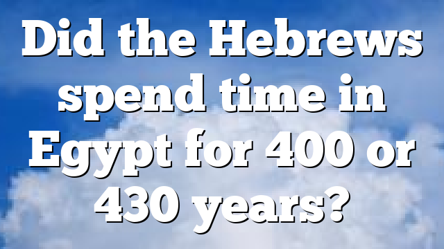 Did the Hebrews spend time in Egypt for 400 or 430 years?
