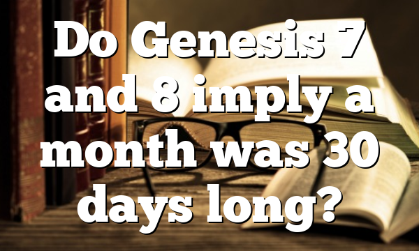 Do Genesis 7 and 8 imply a month was 30 days long?