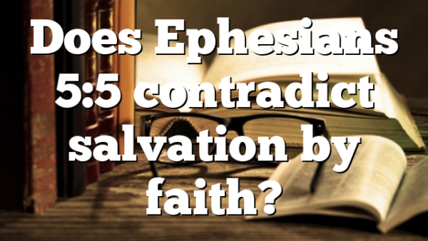 Does Ephesians 5:5 contradict salvation by faith?