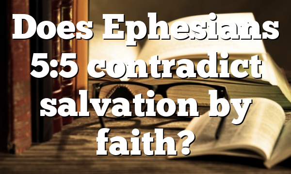 Does Ephesians 5:5 contradict salvation by faith?