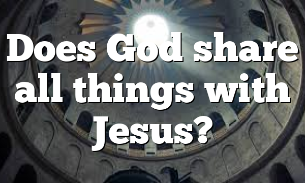 Does God share all things with Jesus?