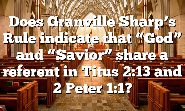 Does Granville Sharp’s Rule indicate that &ldquo;God&rdquo; and &ldquo;Savior&rdquo; share a referent in Titus 2:13 and 2 Peter 1:1?