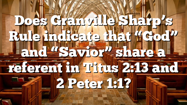 Does Granville Sharp’s Rule indicate that &ldquo;God&rdquo; and &ldquo;Savior&rdquo; share a referent in Titus 2:13 and 2 Peter 1:1?