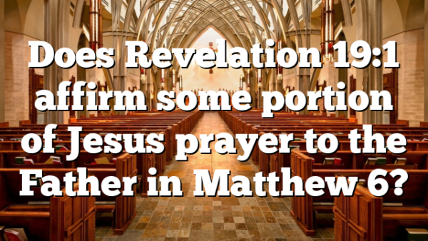 Does Revelation 19:1 affirm some portion of Jesus prayer to the Father in Matthew 6?