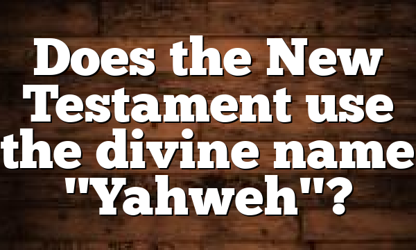 Does the New Testament use the divine name "Yahweh"?
