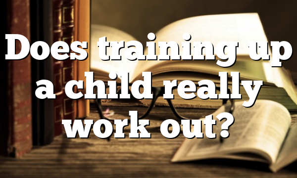 Does training up a child really work out?