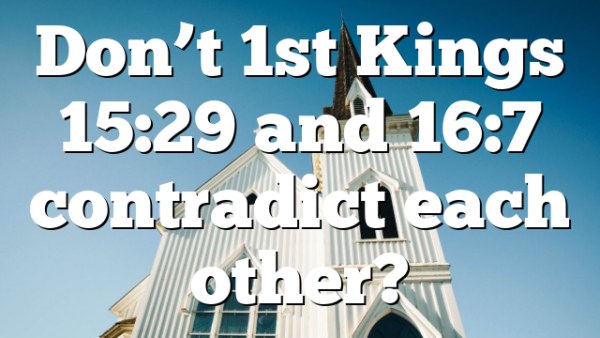 Don’t 1st Kings 15:29 and 16:7 contradict each other?