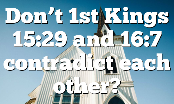 Don’t 1st Kings 15:29 and 16:7 contradict each other?