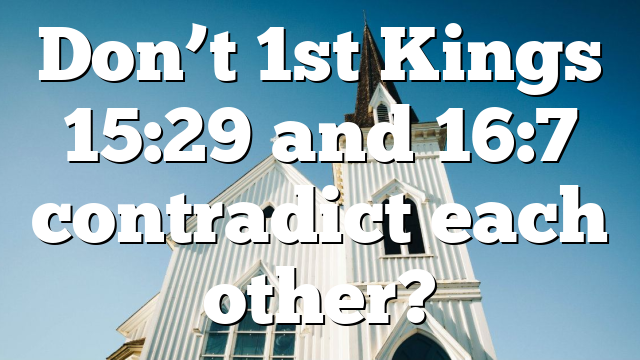 Don’t 1st Kings 15:29 and 16:7 contradict each other?