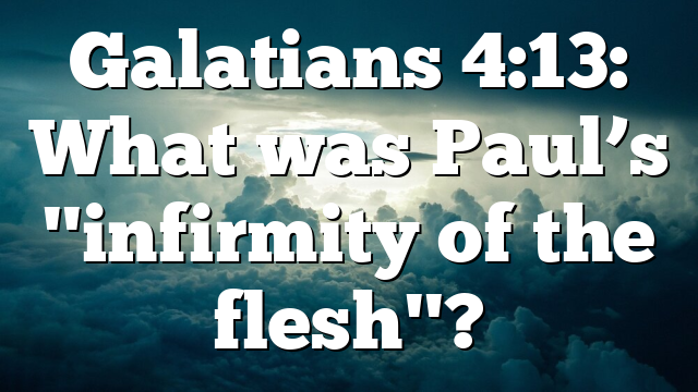 Galatians 4:13: What was Paul’s "infirmity of the flesh"?