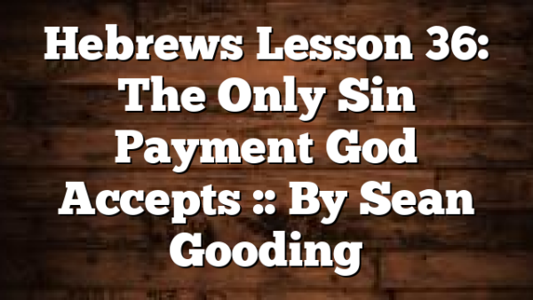 Hebrews Lesson 36: The Only Sin Payment God Accepts :: By Sean Gooding