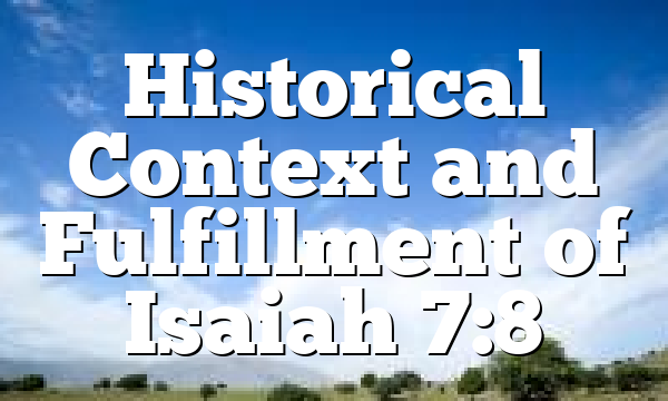 Historical Context and Fulfillment of Isaiah 7:8