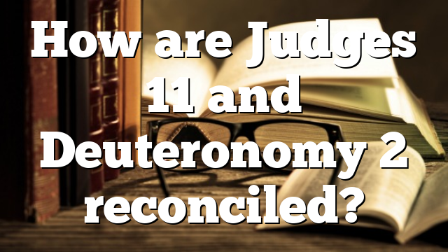 How are Judges 11 and Deuteronomy 2 reconciled?