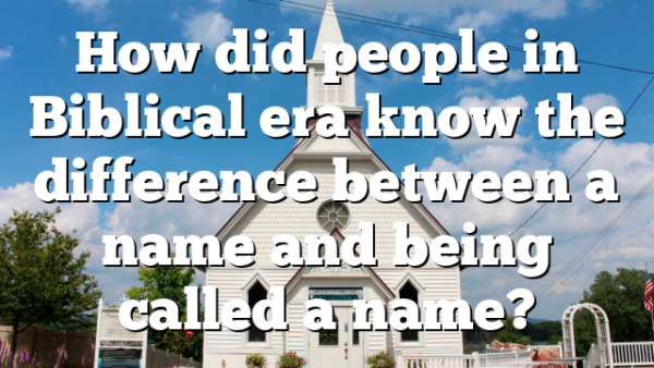 How did people in Biblical era know the difference between a name and being called a name?