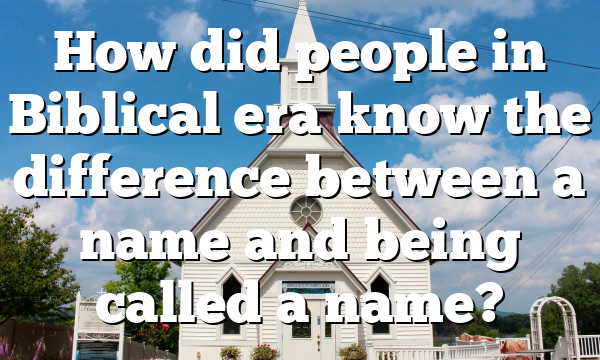 How did people in Biblical era know the difference between a name and being called a name?