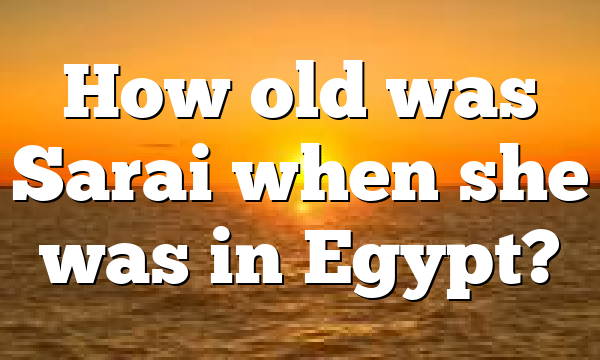 How old was Sarai when she was in Egypt?
