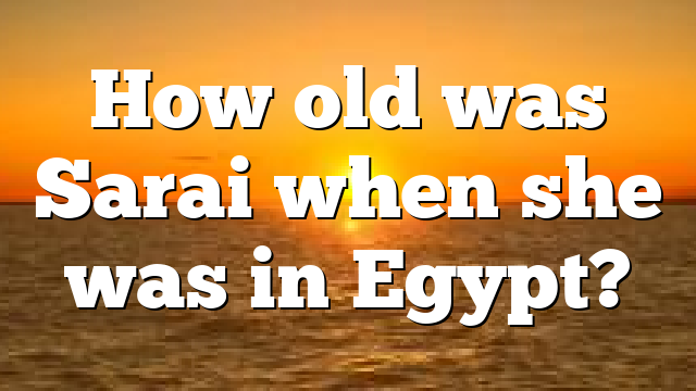 How old was Sarai when she was in Egypt?