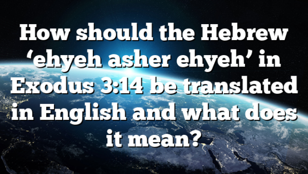 How should the Hebrew &lsquo;ehyeh asher ehyeh&rsquo; in Exodus 3:14 be translated in English and what does it mean?