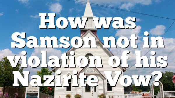 How was Samson not in violation of his Nazirite Vow?