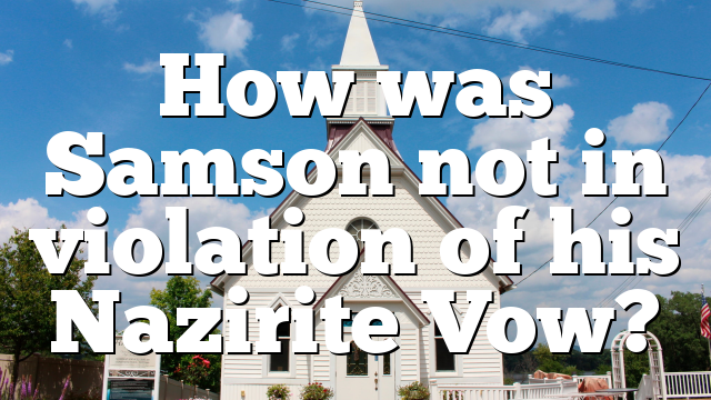 How was Samson not in violation of his Nazirite Vow?
