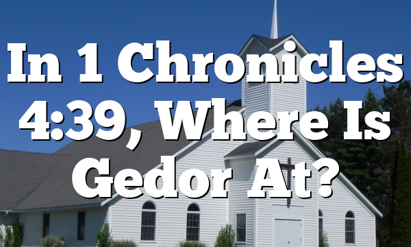 In 1 Chronicles 4:39, Where Is Gedor At?
