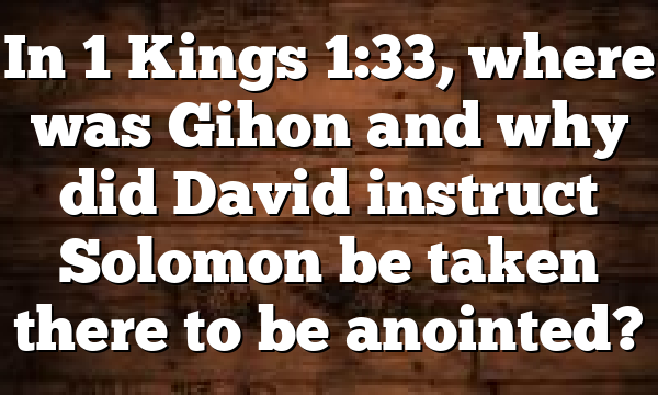 In 1 Kings 1:33, where was Gihon and why did David instruct Solomon be taken there to be anointed?