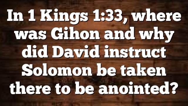 In 1 Kings 1:33, where was Gihon and why did David instruct Solomon be taken there to be anointed?