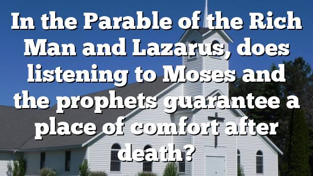 In the Parable of the Rich Man and Lazarus, does listening to Moses and the prophets guarantee a place of comfort after death?