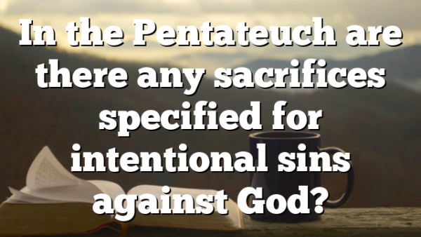 In the Pentateuch are there any sacrifices specified for intentional sins against God?