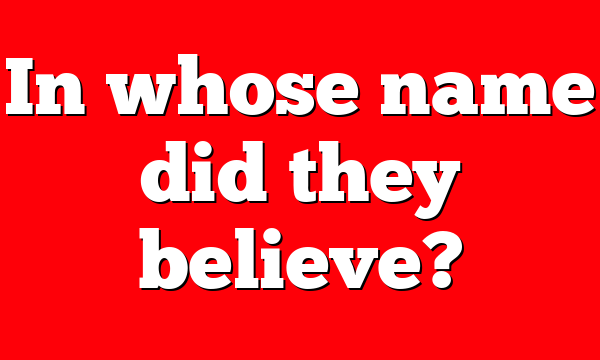 In whose name did they believe?