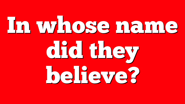 In whose name did they believe?