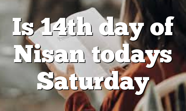 Is 14th day of Nisan todays Saturday