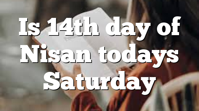 Is 14th day of Nisan todays Saturday