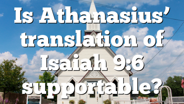 Is Athanasius’ translation of Isaiah 9:6 supportable?