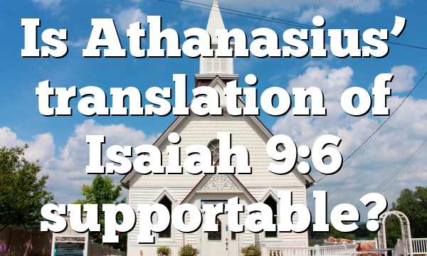 Is Athanasius’ translation of Isaiah 9:6 supportable?