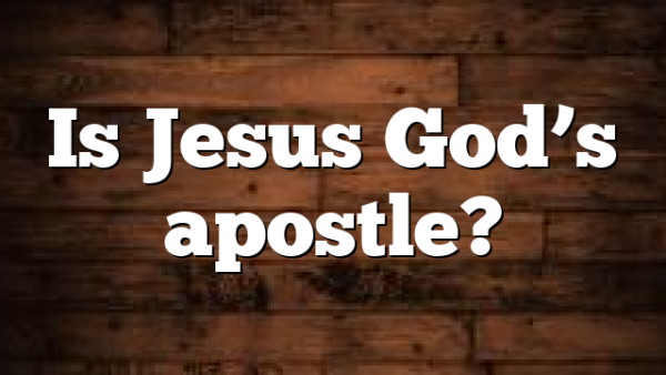 Is Jesus God’s apostle?