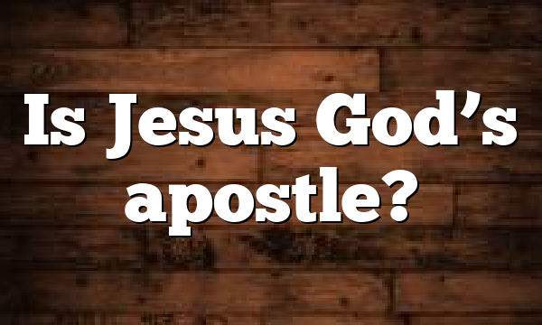 Is Jesus God’s apostle?