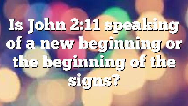 Is John 2:11 speaking of a new beginning or the beginning of the signs?