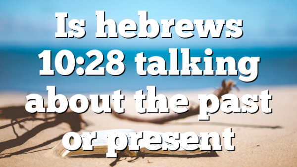 Is hebrews 10:28 talking about the past or present