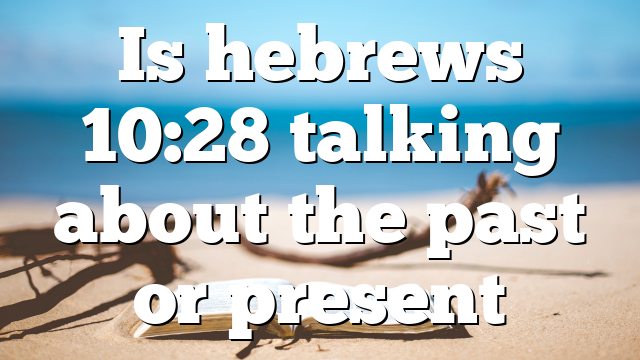 Is hebrews 10:28 talking about the past or present