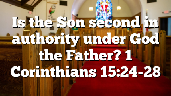 Is the Son second in authority under God the Father? 1 Corinthians 15:24-28