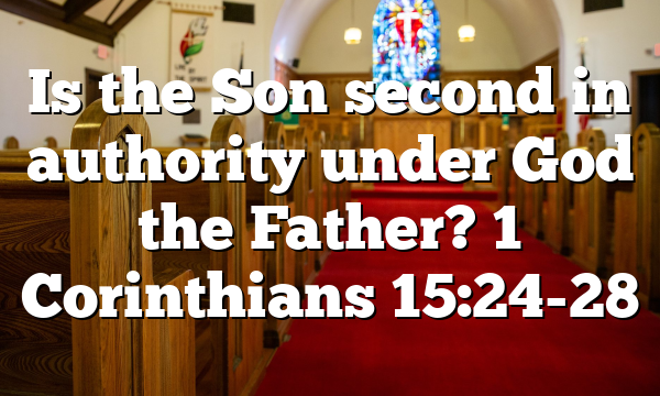 Is the Son second in authority under God the Father? 1 Corinthians 15:24-28