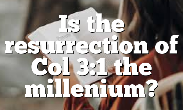 Is the resurrection of Col 3:1 the millenium?