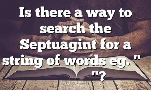 Is there a way to search the Septuagint for a string of words eg. "Τί ἐμοὶ καὶ σοί"?