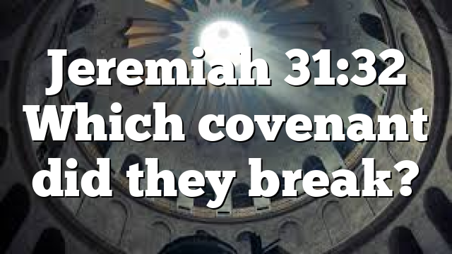 Jeremiah 31:32 Which covenant did they break?