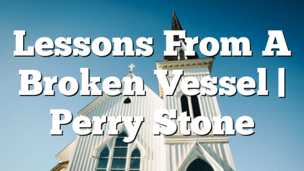 Lessons From A Broken Vessel | Perry Stone