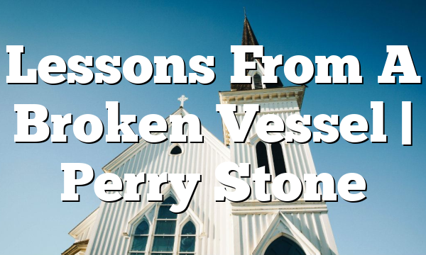 Lessons From A Broken Vessel | Perry Stone
