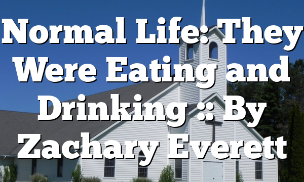 Normal Life: They Were Eating and Drinking :: By Zachary Everett